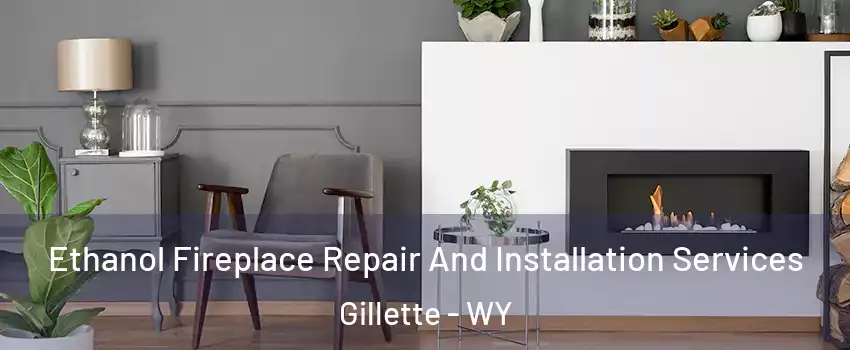  Ethanol Fireplace Repair And Installation Services Gillette - WY